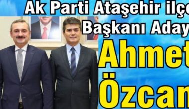 Ahmet Özcan, Ak Parti Ataşehir İlçe Başkanı Adayı oldu.
