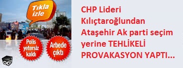 Chp Lideri Kılıçtaroğlun’dan,  Ataşehir Akparti Seçim Yerine ,Tehlikeli Provakasyon…