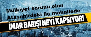 Ataşehirde ; İmar Sorunu olan Üç mahallede İmar Barışı Çıkmazı…