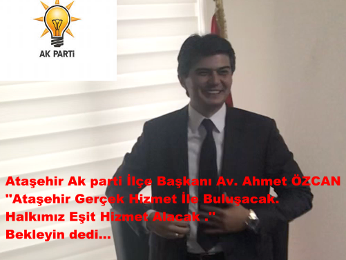 Ataşehir Akparti İlçe Başkanı Av.Ahmet ÖZCAN Halkımız Gerçek Hizmete Kavuşacak