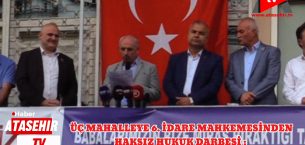 ÜÇ MAHALLEYE 6. İDARE MAHKEMESİNDENHAKSIZ HUKUK DARBESİ : TEPKİ BÜYÜYOR .