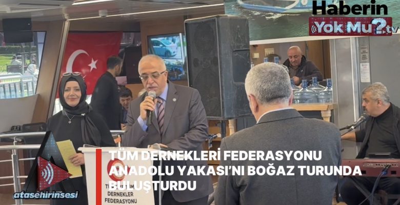 TÜM DERNEKLERİ FEDERASYONU ANADOLU YAKASI’NI BOĞAZ TURUNDA BULUŞTURDU.